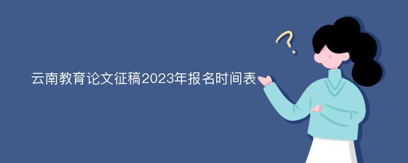 云南教育论文征稿2023年报名时间表