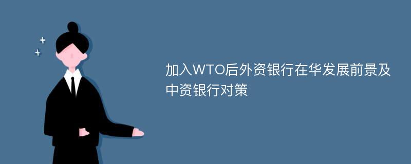 加入WTO后外资银行在华发展前景及中资银行对策