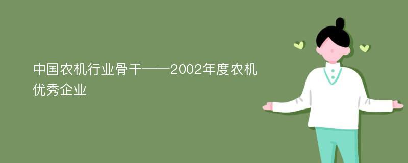 中国农机行业骨干——2002年度农机优秀企业