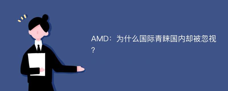 AMD：为什么国际青睐国内却被忽视？