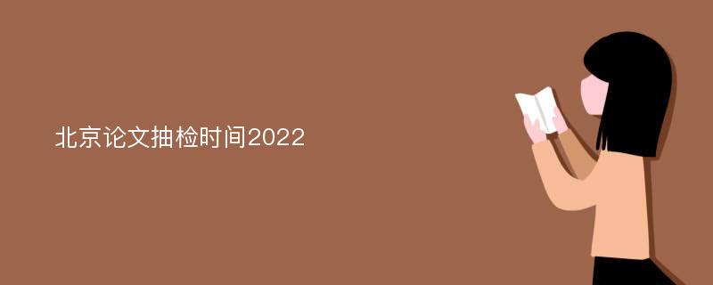 北京论文抽检时间2022