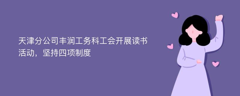 天津分公司丰润工务科工会开展读书活动，坚持四项制度