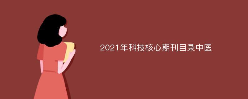 2021年科技核心期刊目录中医
