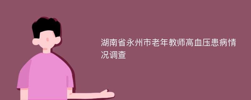 湖南省永州市老年教师高血压患病情况调查