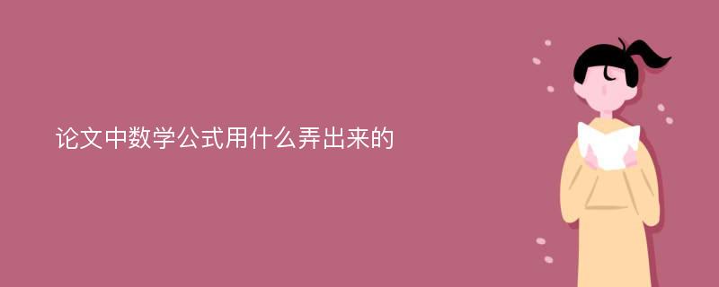 论文中数学公式用什么弄出来的